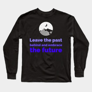 Leave the past behind and embrace the future Long Sleeve T-Shirt